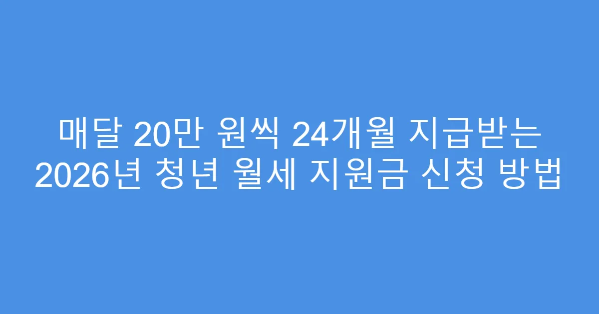 매달 20만 원씩 24개월 지급받는 2026년 청년 월세 지원금 신청 방법
