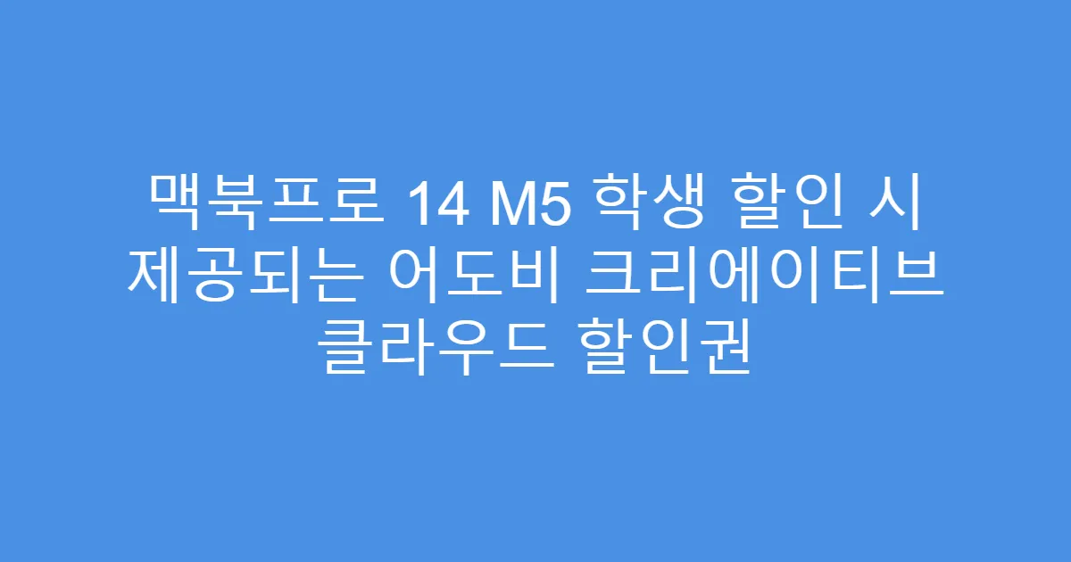 맥북프로 14 M5 학생 할인 시 제공되는 어도비 크리에이티브 클라우드 할인권