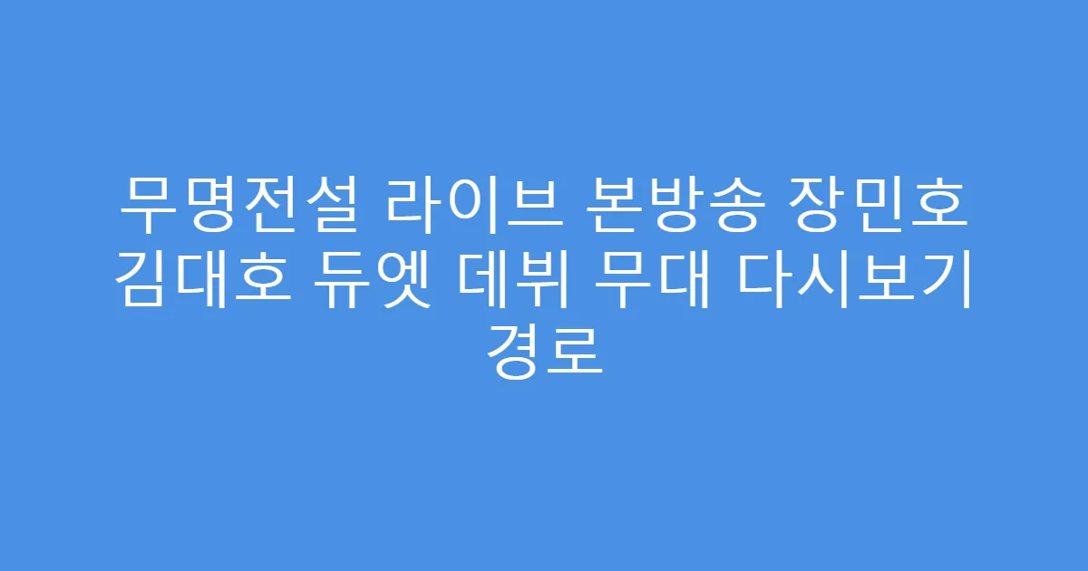 무명전설 라이브 본방송 장민호 김대호 듀엣 데뷔 무대 다시보기 경로