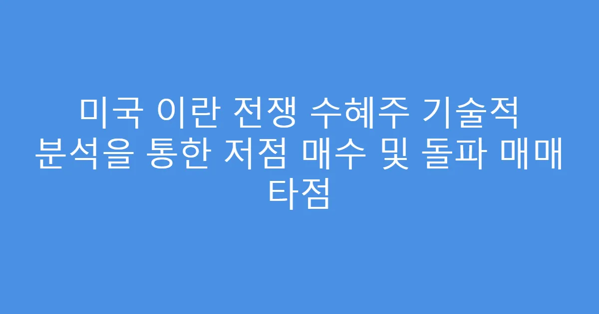 미국 이란 전쟁 수혜주 기술적 분석을 통한 저점 매수 및 돌파 매매 타점