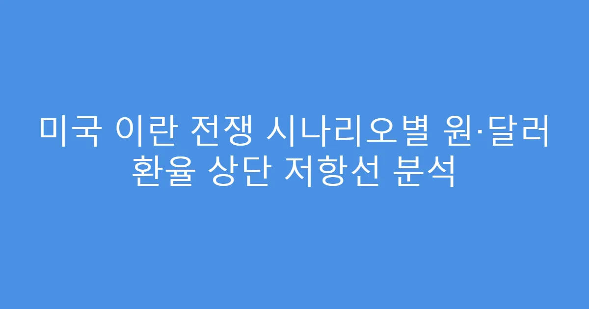 미국 이란 전쟁 시나리오별 원·달러 환율 상단 저항선 분석