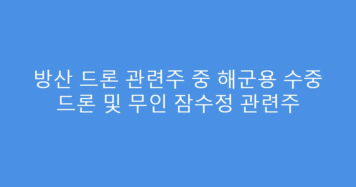 방산 드론 관련주 중 해군용 수중 드론 및 무인 잠수정 관련주