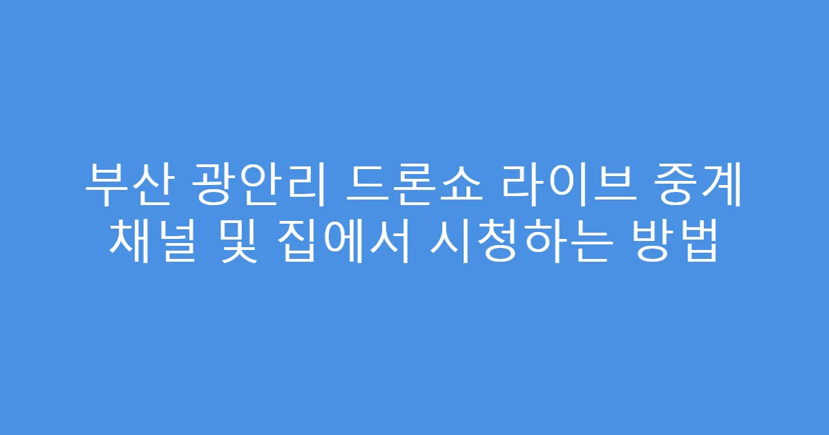 부산 광안리 드론쇼 라이브 중계 채널 및 집에서 시청하는 방법