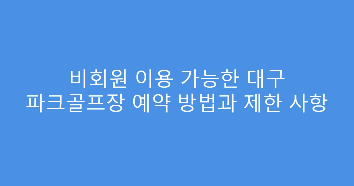 비회원 이용 가능한 대구 파크골프장 예약 방법과 제한 사항