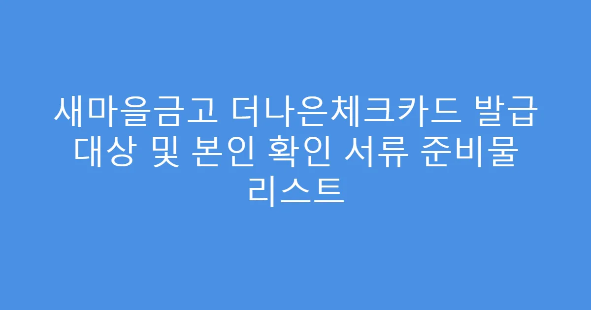 새마을금고 더나은체크카드 발급 대상 및 본인 확인 서류 준비물 리스트