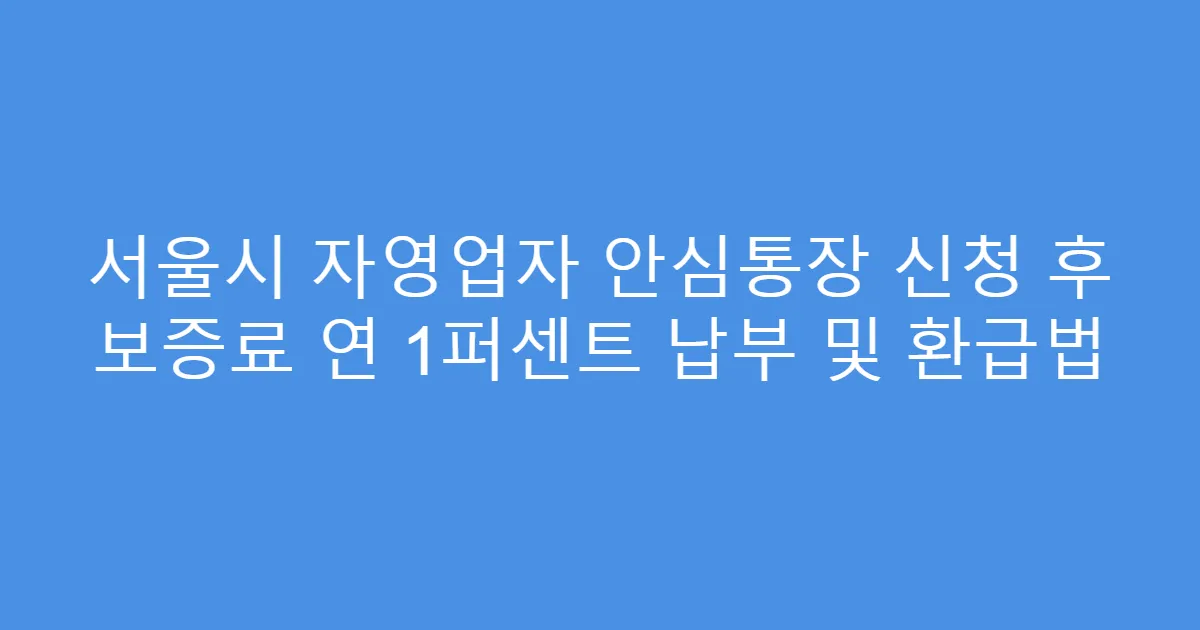 서울시 자영업자 안심통장 신청 후 보증료 연 1퍼센트 납부 및 환급법