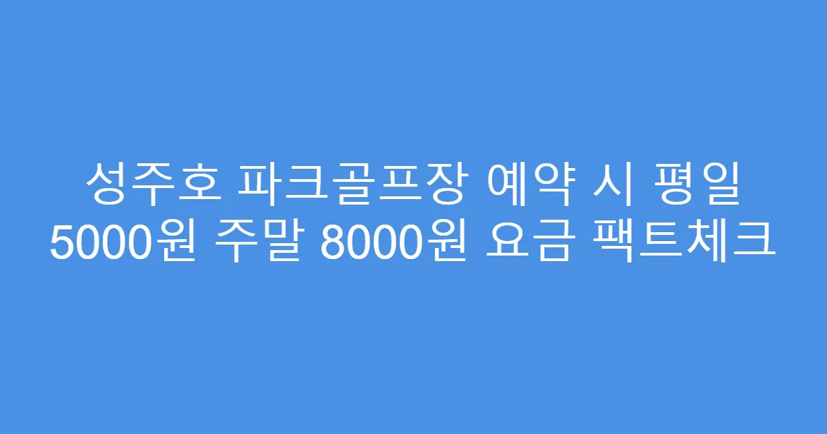 성주호 파크골프장 예약 시 평일 5000원 주말 8000원 요금 팩트체크