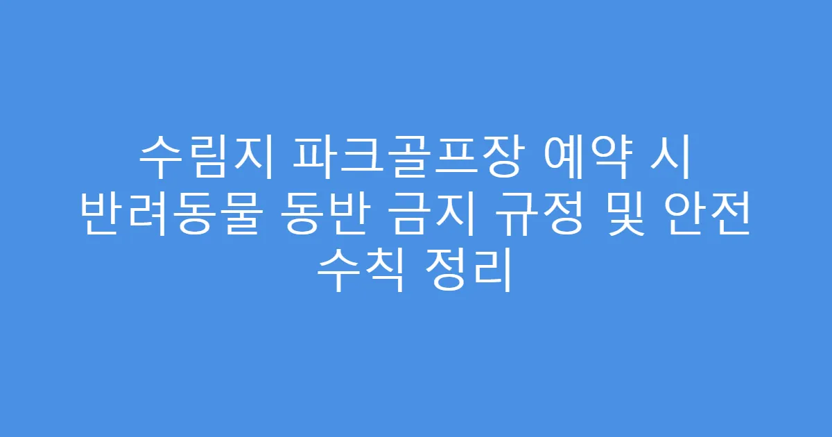 수림지 파크골프장 예약 시 반려동물 동반 금지 규정 및 안전 수칙 정리