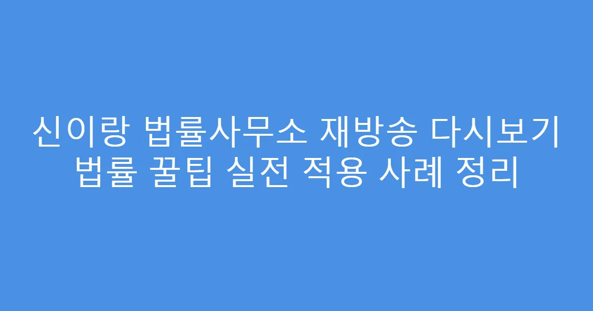 신이랑 법률사무소 재방송 다시보기 법률 꿀팁 실전 적용 사례 정리