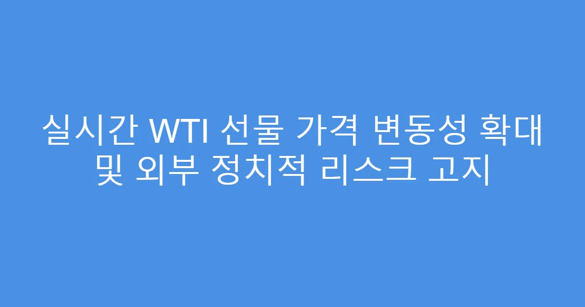 실시간 WTI 선물 가격 변동성 확대 및 외부 정치적 리스크 고지