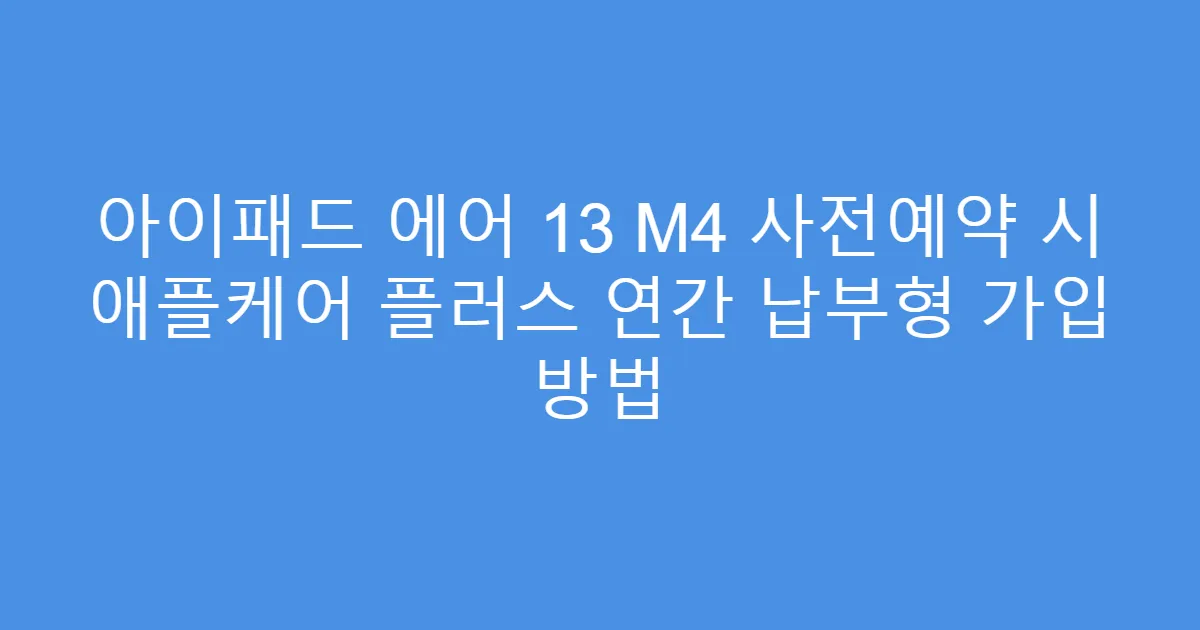 아이패드 에어 13 M4 사전예약 시 애플케어 플러스 연간 납부형 가입 방법