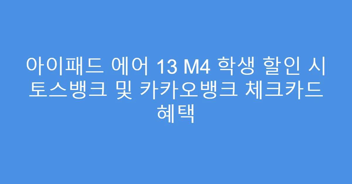아이패드 에어 13 M4 학생 할인 시 토스뱅크 및 카카오뱅크 체크카드 혜택