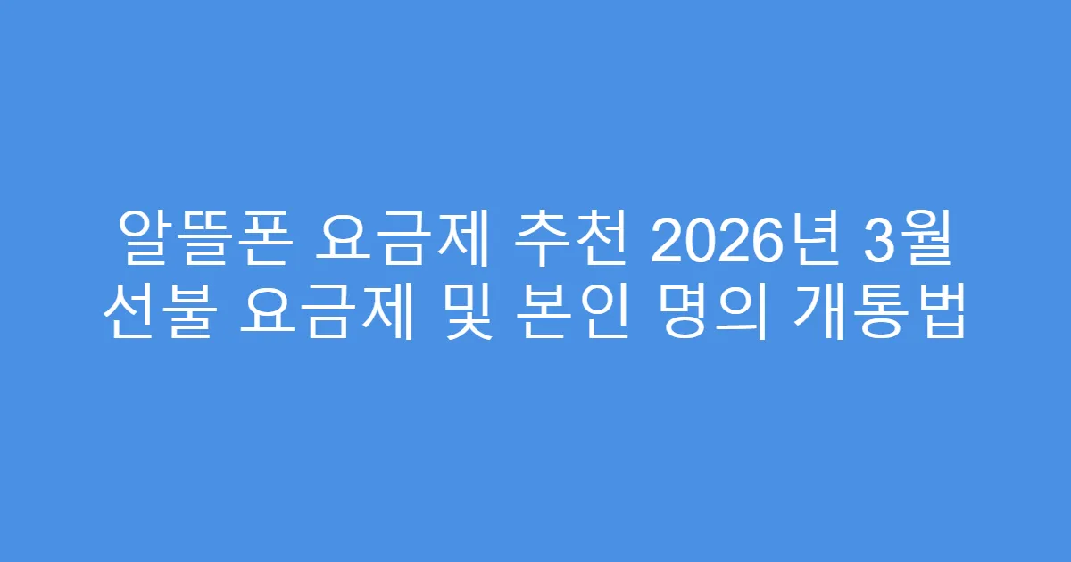 알뜰폰 요금제 추천 2026년 3월 선불 요금제 및 본인 명의 개통법