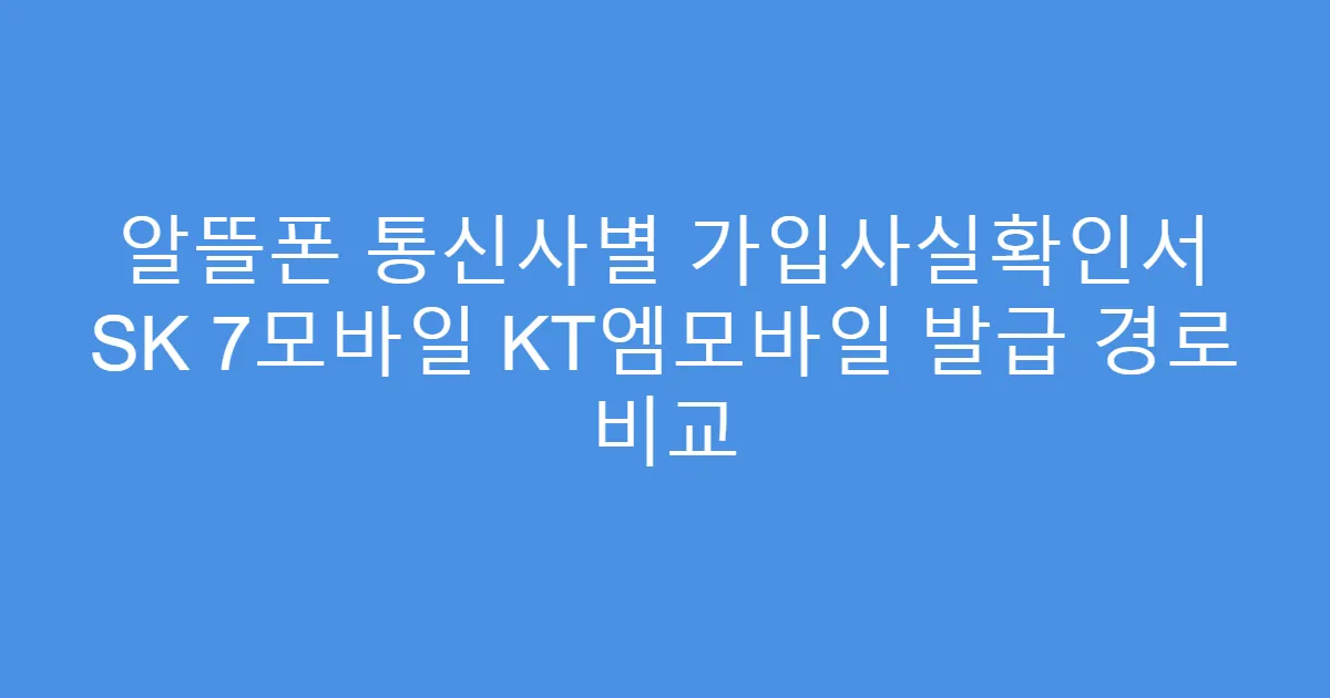알뜰폰 통신사별 가입사실확인서 SK 7모바일 KT엠모바일 발급 경로 비교