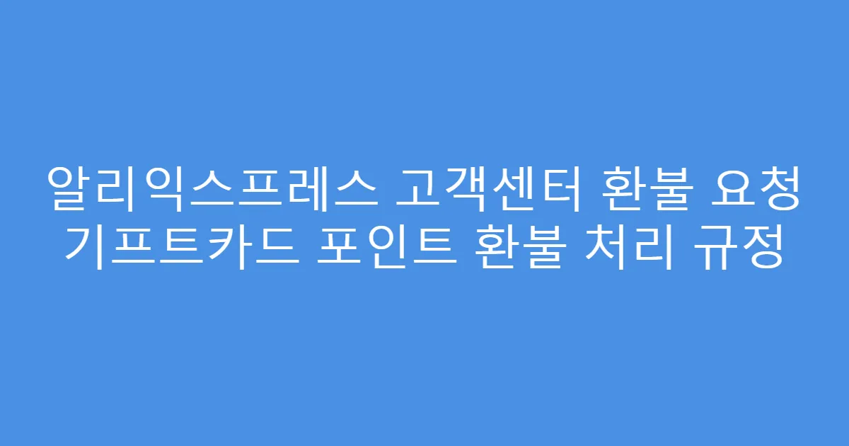 알리익스프레스 고객센터 환불 요청 기프트카드 포인트 환불 처리 규정