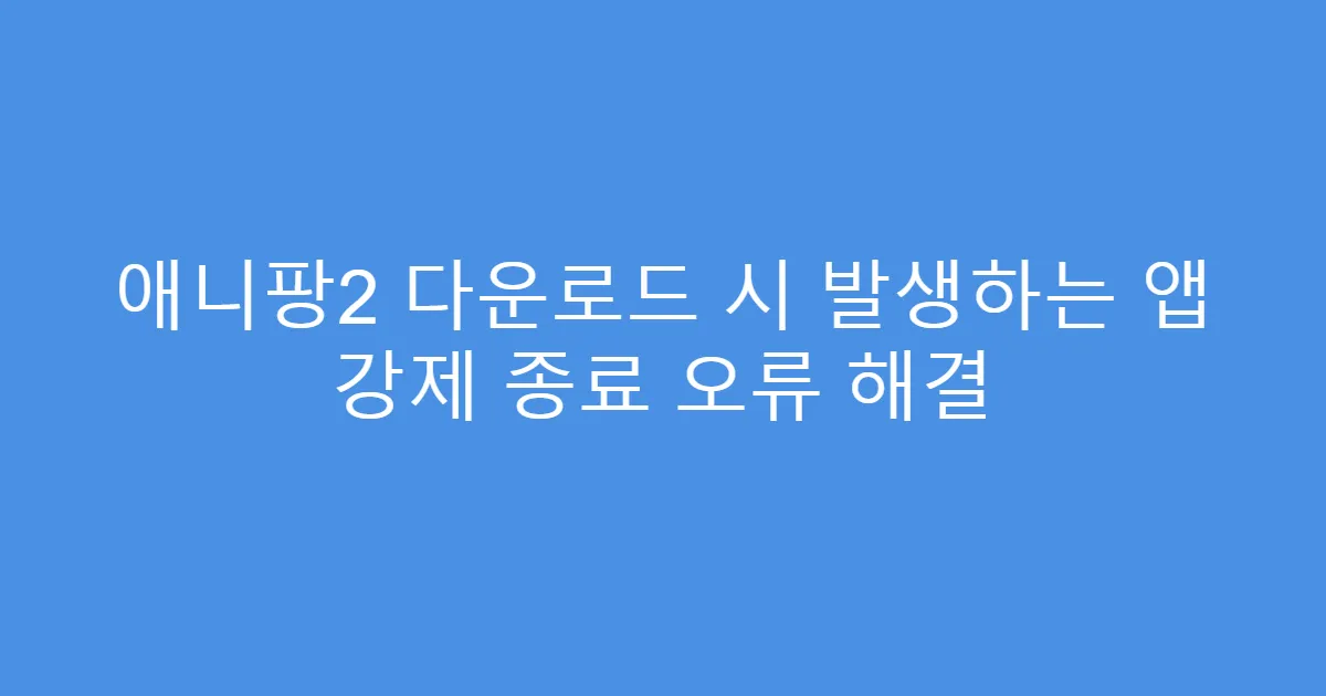 애니팡2 다운로드 시 발생하는 앱 강제 종료 오류 해결