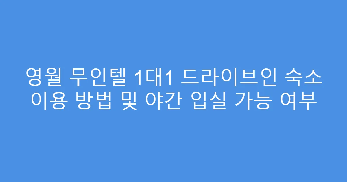 영월 무인텔 1대1 드라이브인 숙소 이용 방법 및 야간 입실 가능 여부