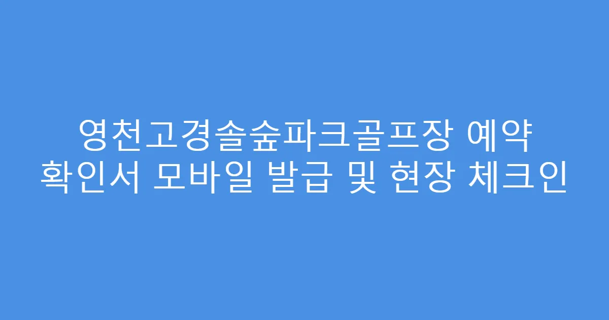 영천고경솔숲파크골프장 예약 확인서 모바일 발급 및 현장 체크인