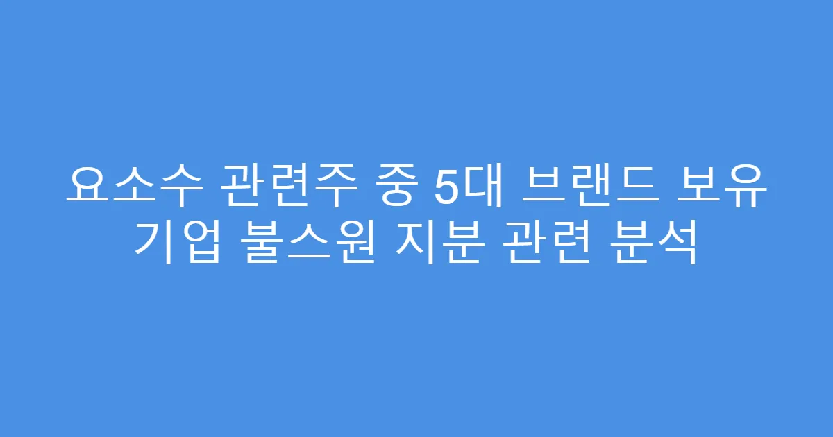 요소수 관련주 중 5대 브랜드 보유 기업 불스원 지분 관련 분석