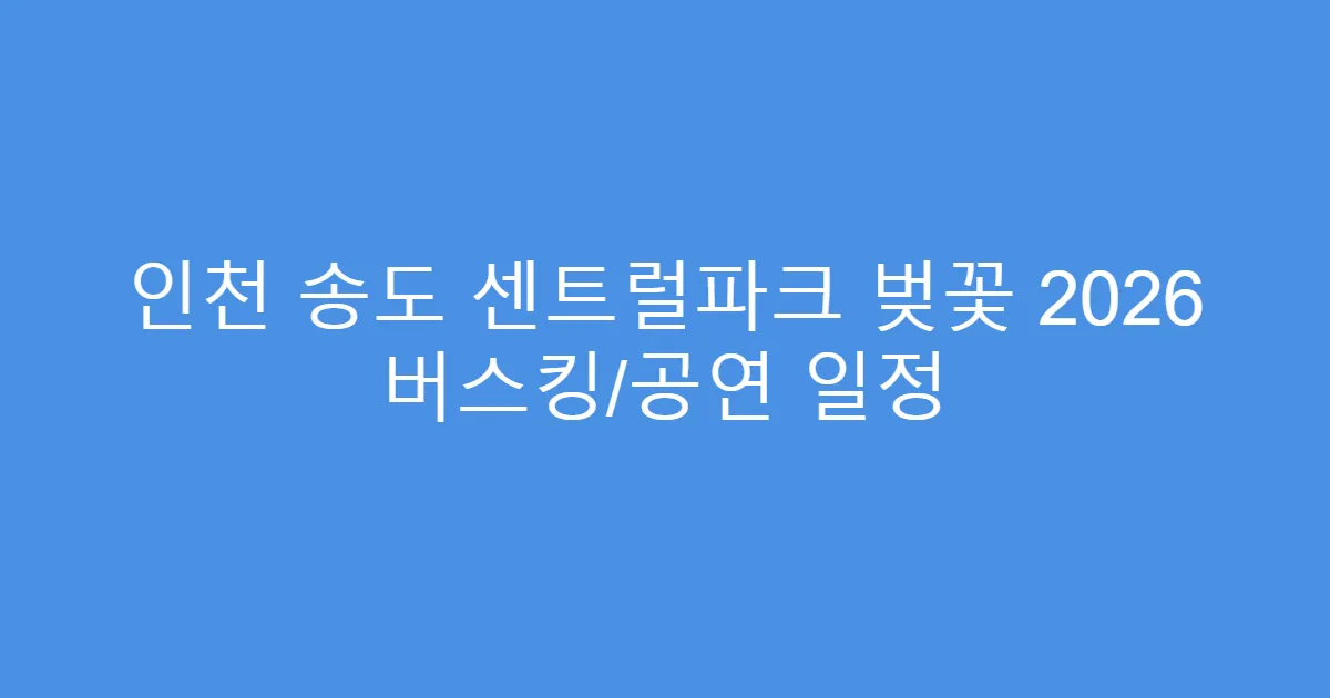인천 송도 센트럴파크 벚꽃 2026 버스킹/공연 일정