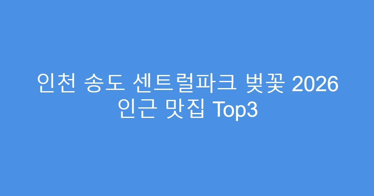 인천 송도 센트럴파크 벚꽃 2026 인근 맛집 Top3