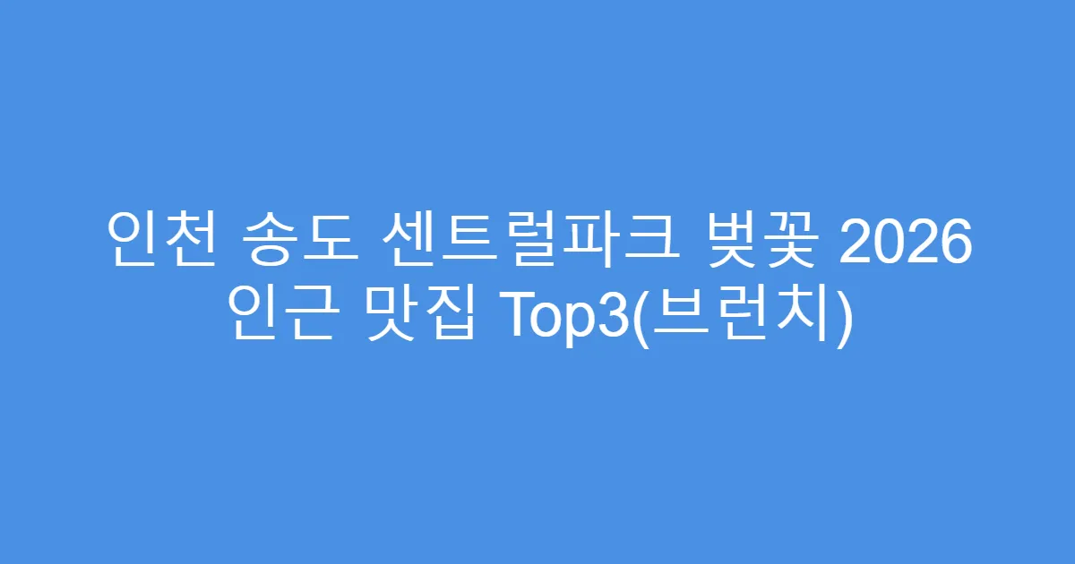 인천 송도 센트럴파크 벚꽃 2026 인근 맛집 Top3(브런치)