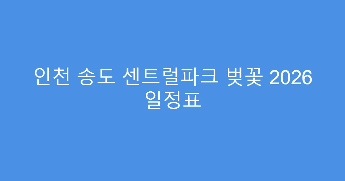 인천 송도 센트럴파크 벚꽃 2026 일정표