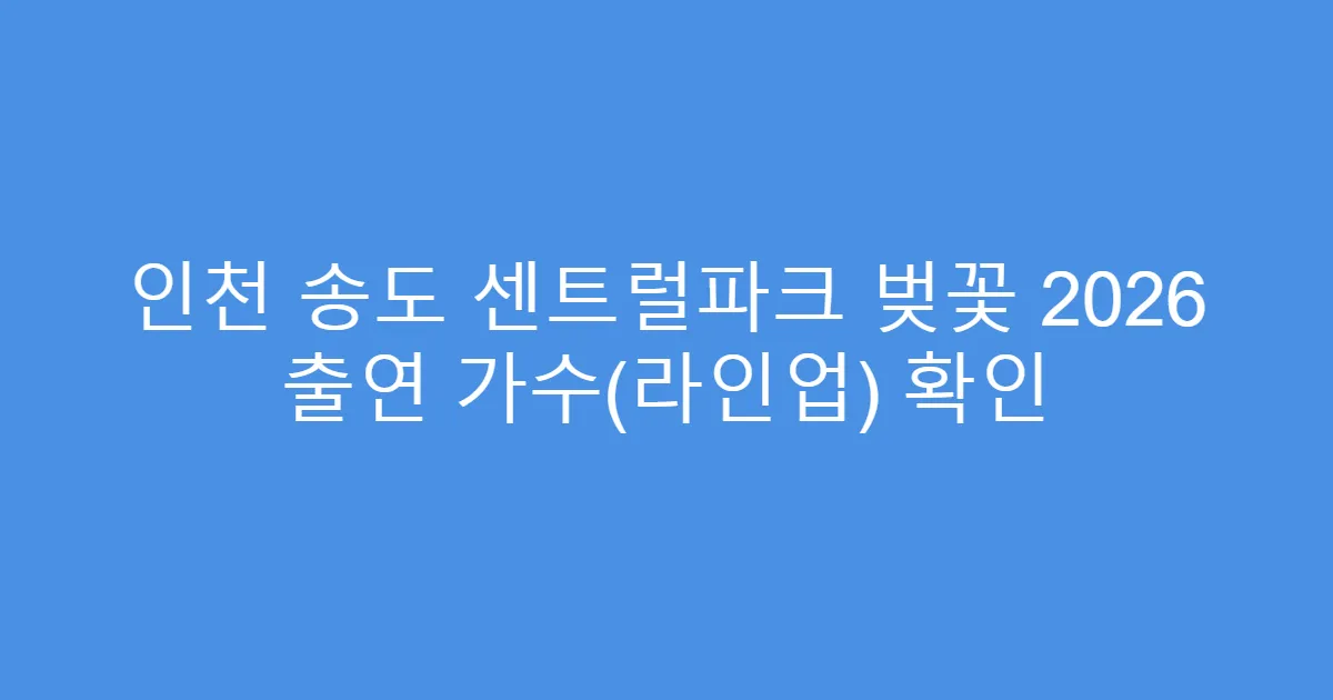 인천 송도 센트럴파크 벚꽃 2026 출연 가수(라인업) 확인
