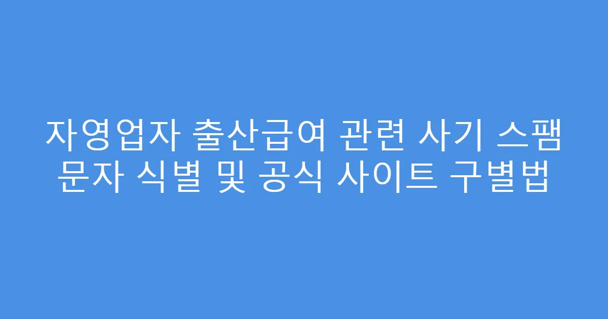 자영업자 출산급여 관련 사기 스팸 문자 식별 및 공식 사이트 구별법