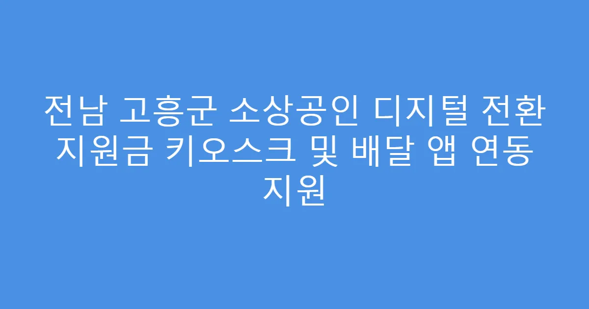 전남 고흥군 소상공인 디지털 전환 지원금 키오스크 및 배달 앱 연동 지원