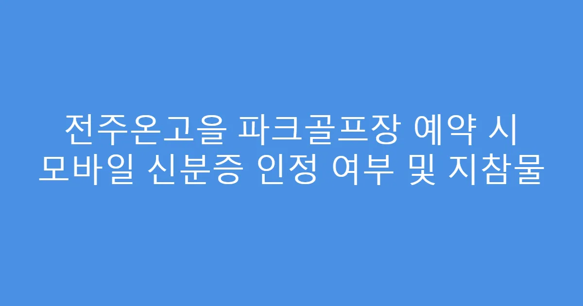 전주온고을 파크골프장 예약 시 모바일 신분증 인정 여부 및 지참물