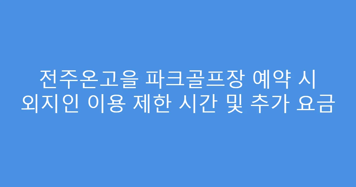 전주온고을 파크골프장 예약 시 외지인 이용 제한 시간 및 추가 요금