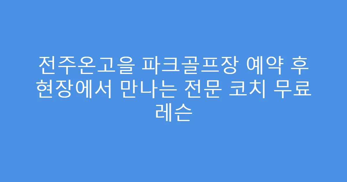 전주온고을 파크골프장 예약 후 현장에서 만나는 전문 코치 무료 레슨