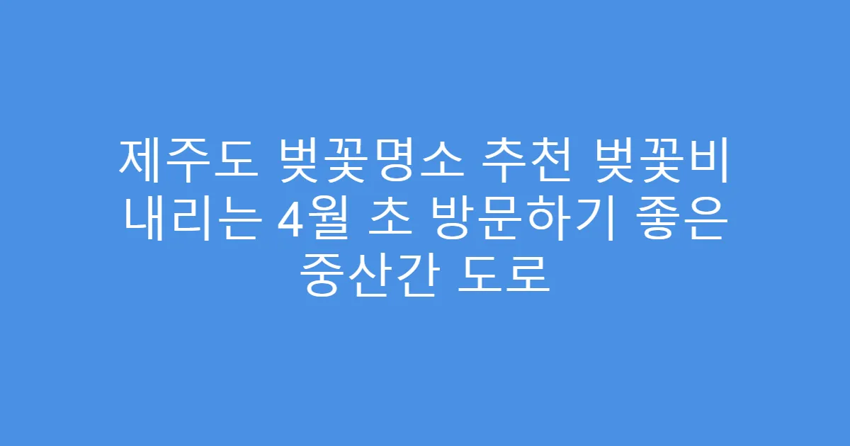 제주도 벚꽃명소 추천 벚꽃비 내리는 4월 초 방문하기 좋은 중산간 도로