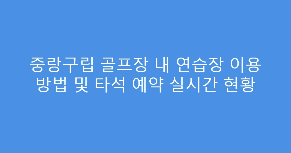 중랑구립 골프장 내 연습장 이용 방법 및 타석 예약 실시간 현황