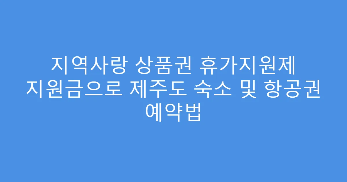 지역사랑 상품권 휴가지원제 지원금으로 제주도 숙소 및 항공권 예약법