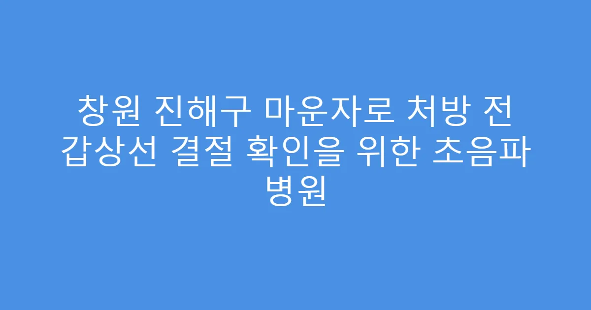 창원 진해구 마운자로 처방 전 갑상선 결절 확인을 위한 초음파 병원