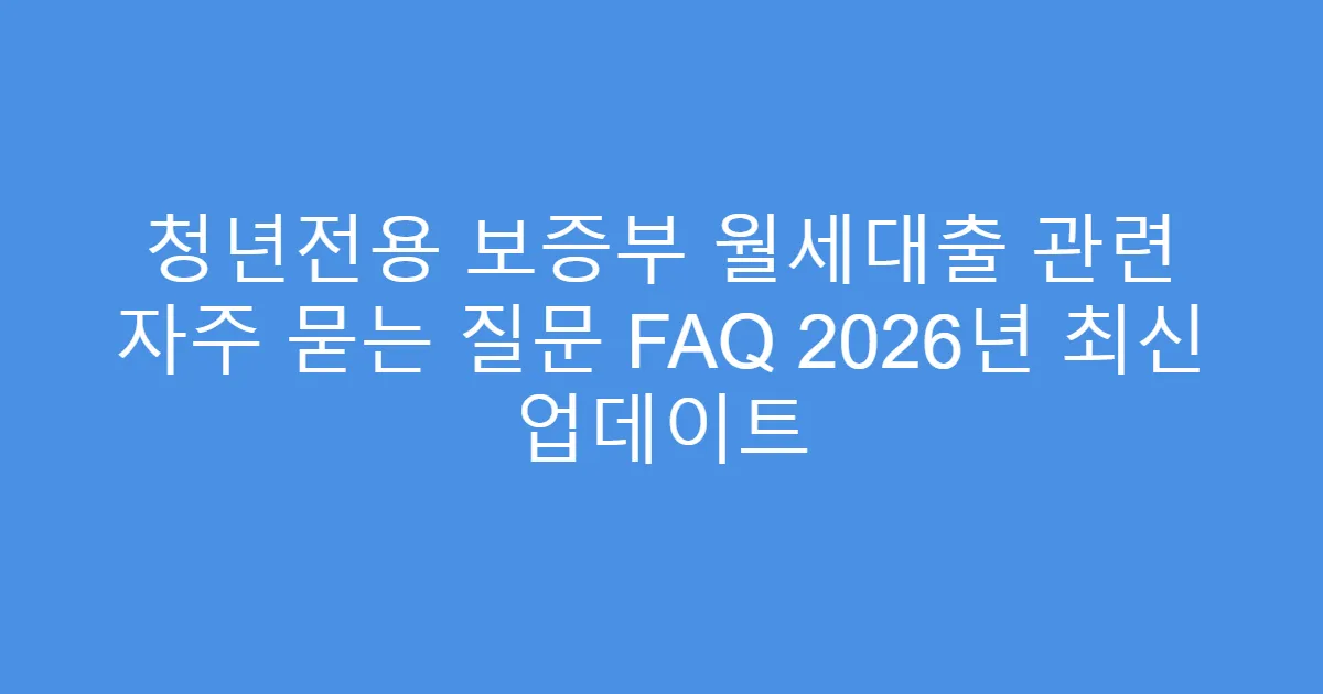 청년전용 보증부 월세대출 관련 자주 묻는 질문 FAQ 2026년 최신 업데이트