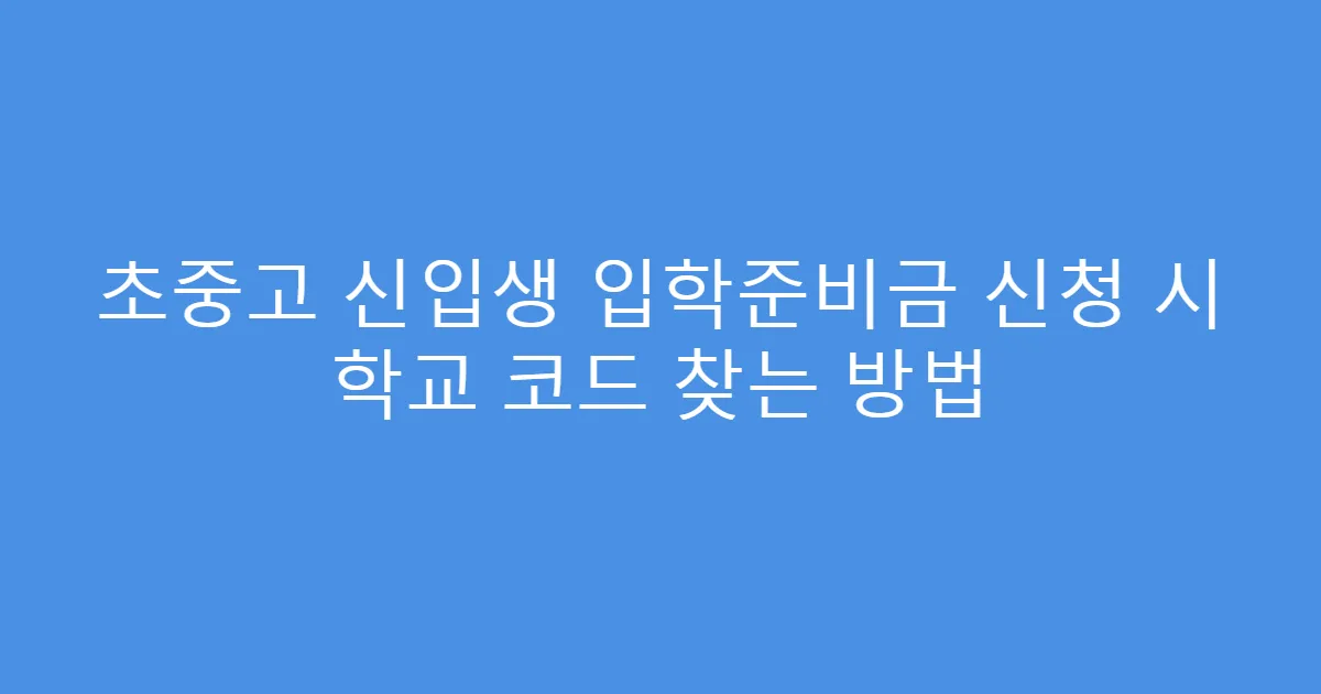 초중고 신입생 입학준비금 신청 시 학교 코드 찾는 방법