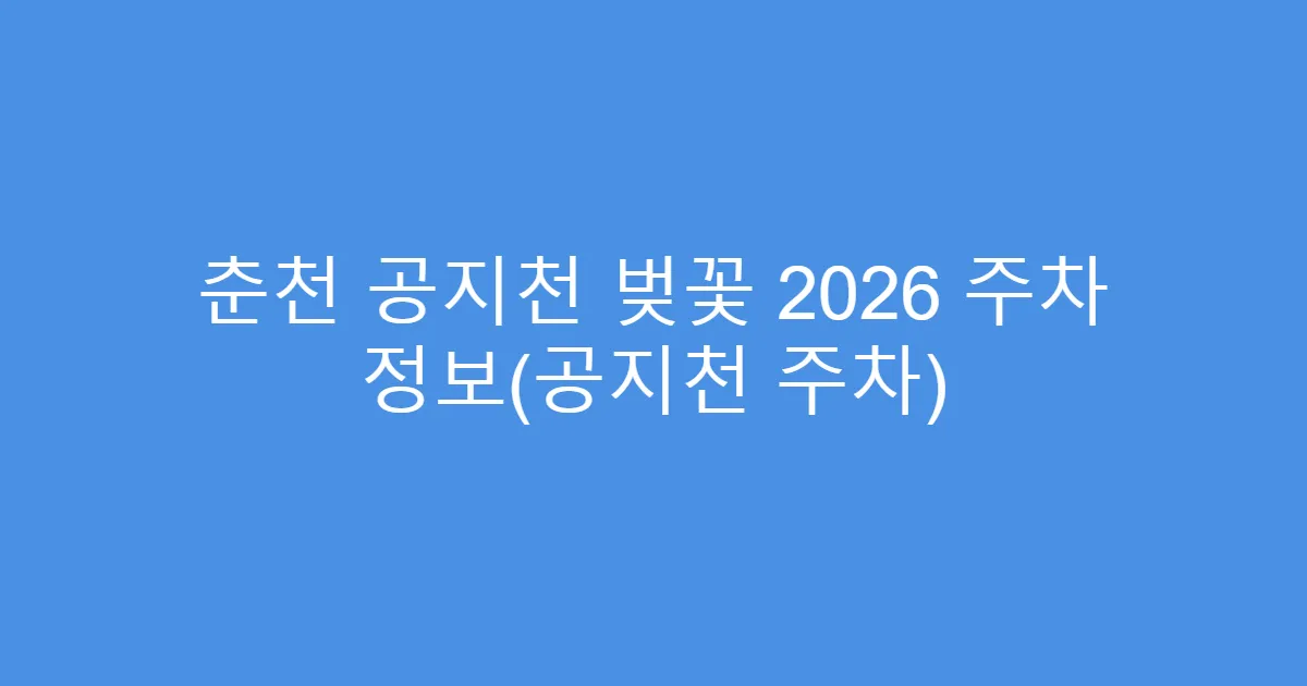 춘천 공지천 벚꽃 2026 주차 정보(공지천 주차)