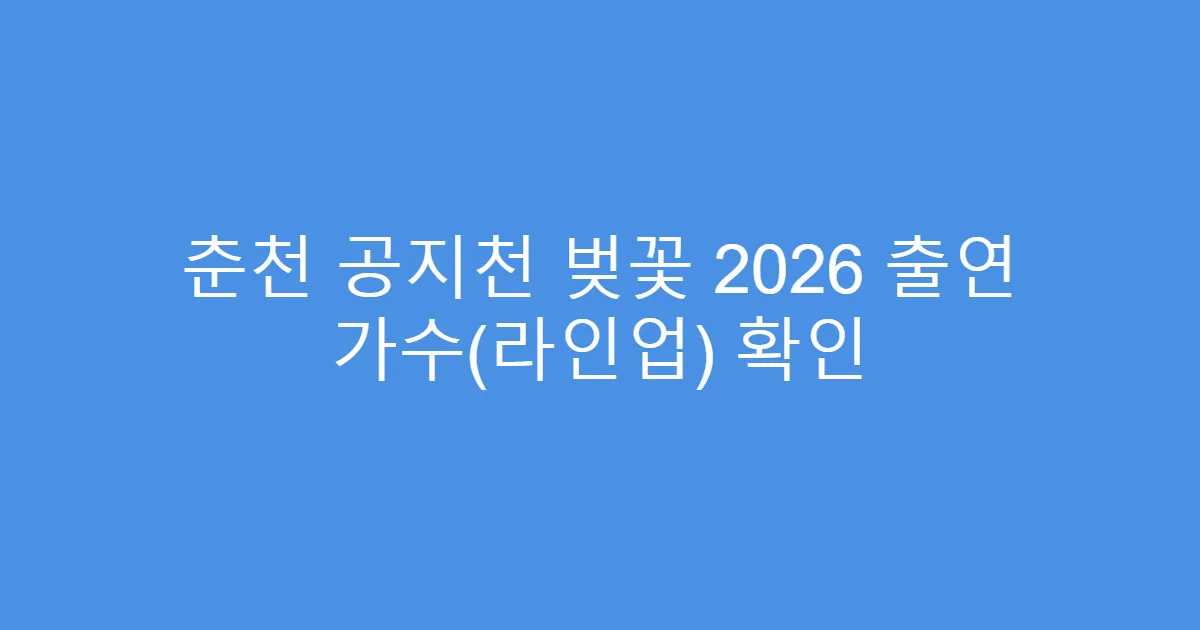 춘천 공지천 벚꽃 2026 출연 가수(라인업) 확인