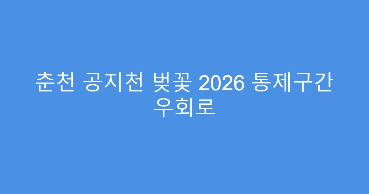 춘천 공지천 벚꽃 2026 통제구간 우회로