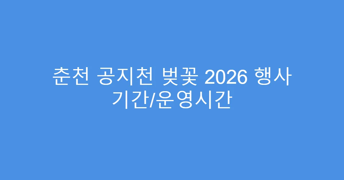 춘천 공지천 벚꽃 2026 행사 기간/운영시간