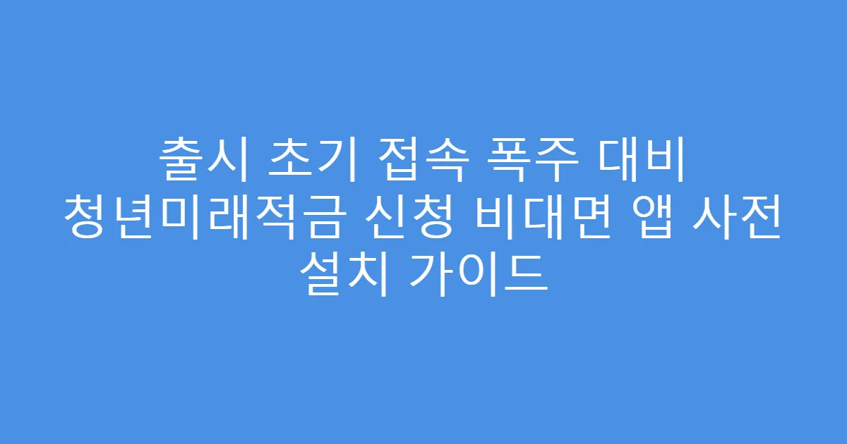 출시 초기 접속 폭주 대비 청년미래적금 신청 비대면 앱 사전 설치 가이드