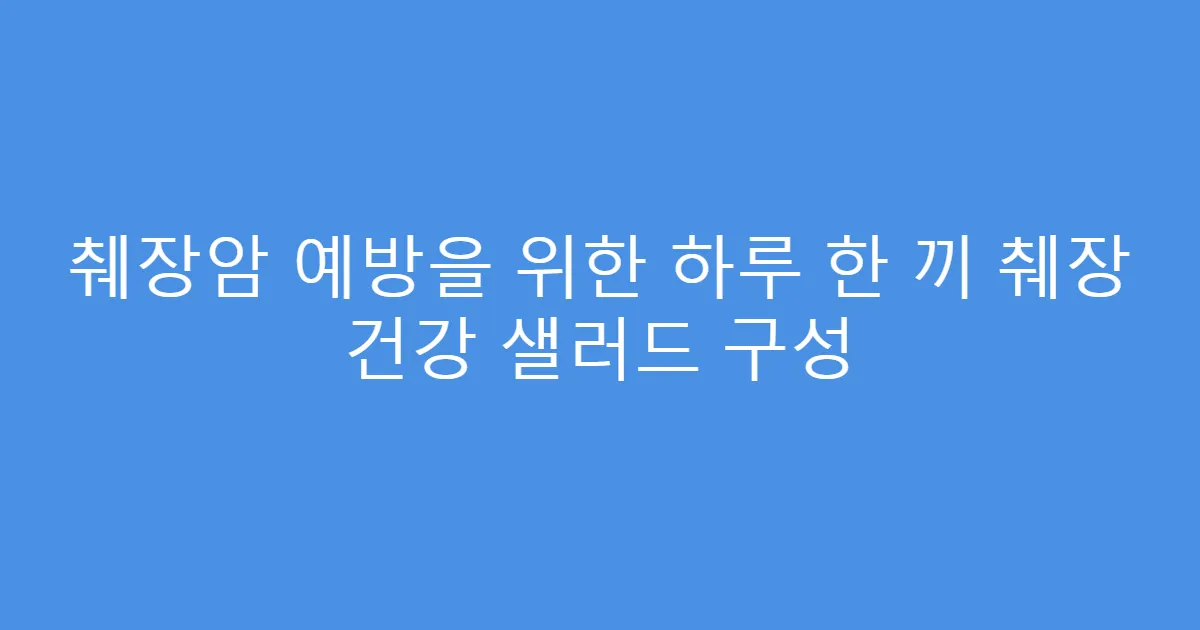췌장암 예방을 위한 하루 한 끼 췌장 건강 샐러드 구성