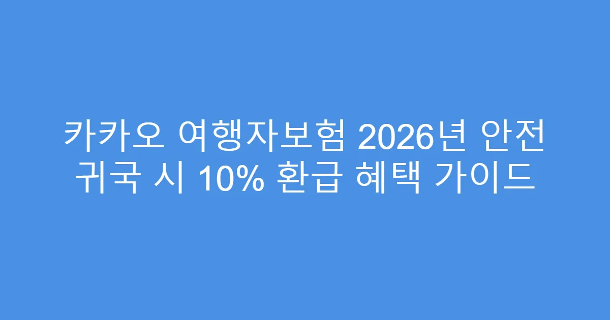 카카오 여행자보험 2026년 안전 귀국 시 10% 환급 혜택 가이드