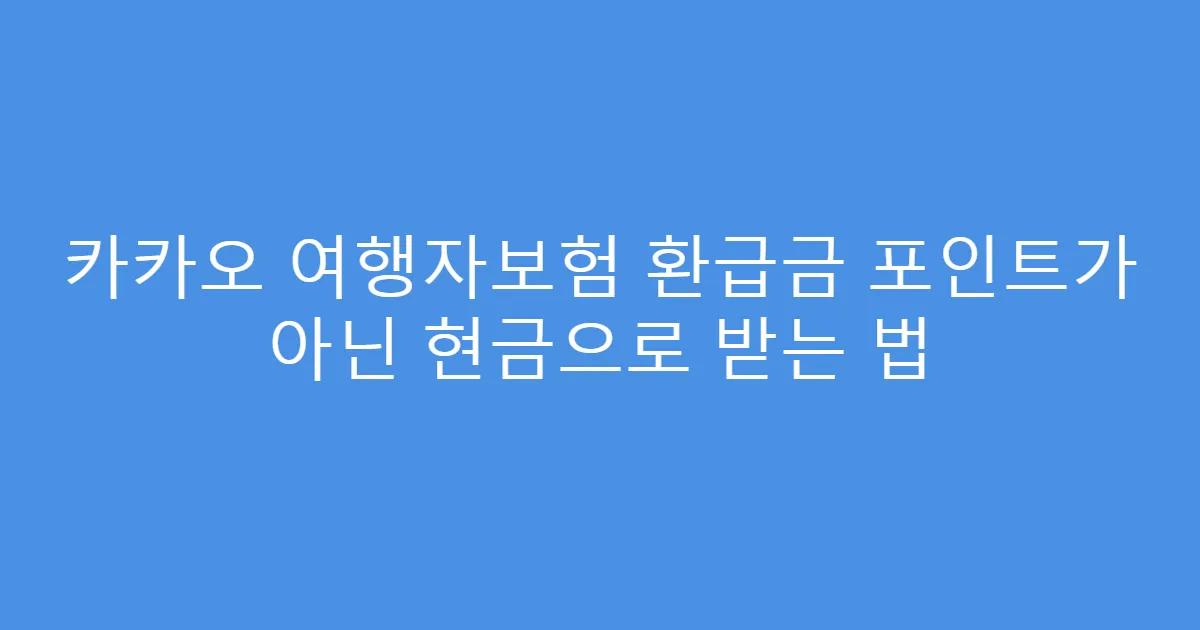 카카오 여행자보험 환급금 포인트가 아닌 현금으로 받는 법