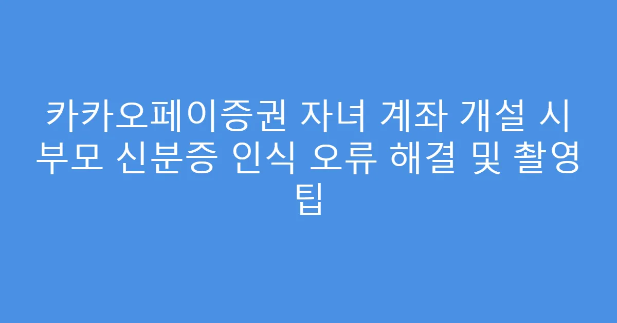 카카오페이증권 자녀 계좌 개설 시 부모 신분증 인식 오류 해결 및 촬영 팁