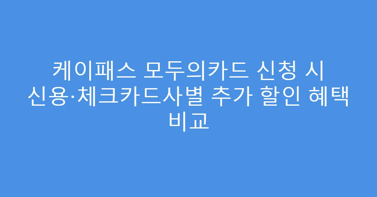케이패스 모두의카드 신청 시 신용·체크카드사별 추가 할인 혜택 비교