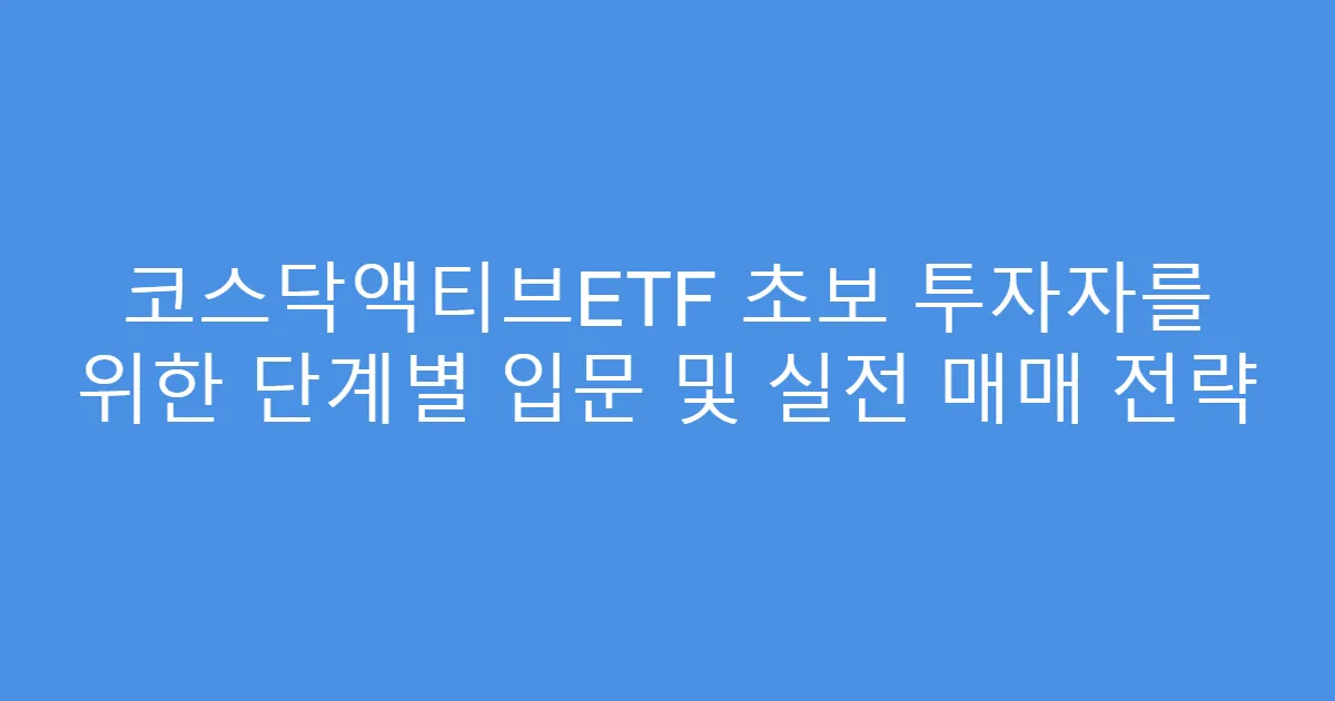 코스닥액티브ETF 초보 투자자를 위한 단계별 입문 및 실전 매매 전략